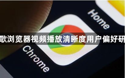 谷歌浏览器视频播放清晰度用户偏好研究1