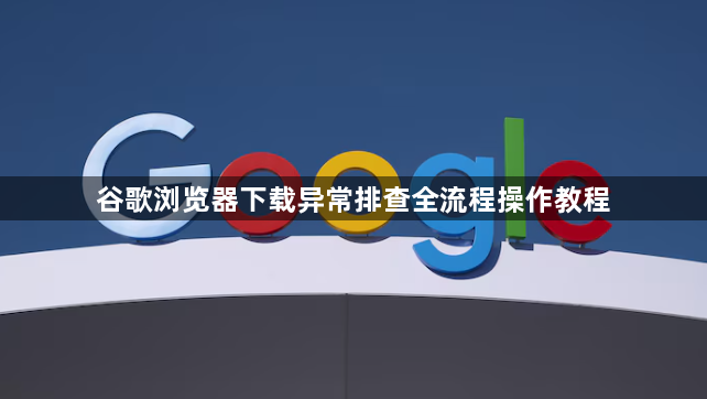 谷歌浏览器下载异常排查全流程操作教程1