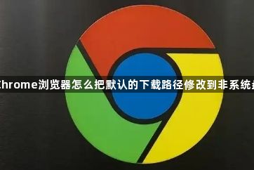 Chrome浏览器怎么把默认的下载路径修改到非系统盘1