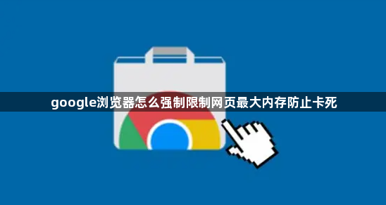 google浏览器怎么强制限制网页最大内存防止卡死1