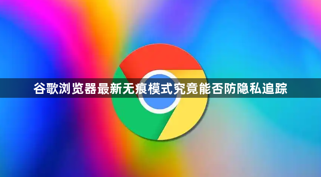 谷歌浏览器最新无痕模式究竟能否防隐私追踪1