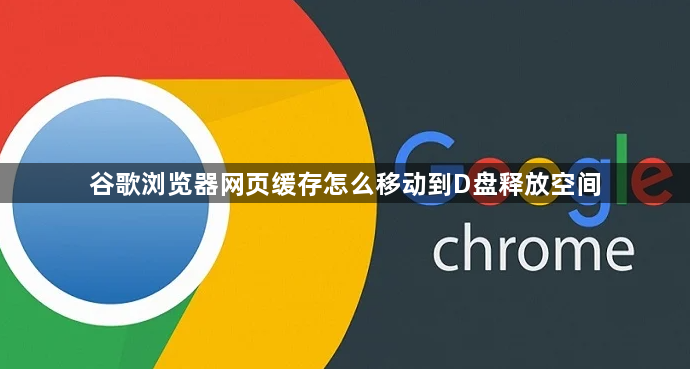 谷歌浏览器网页缓存怎么移动到D盘释放空间1