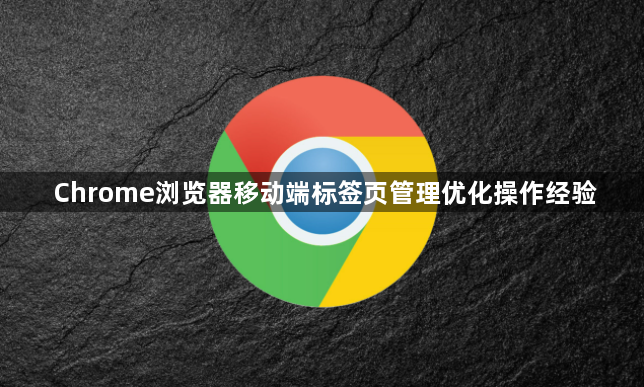 Chrome浏览器移动端标签页管理优化操作经验1