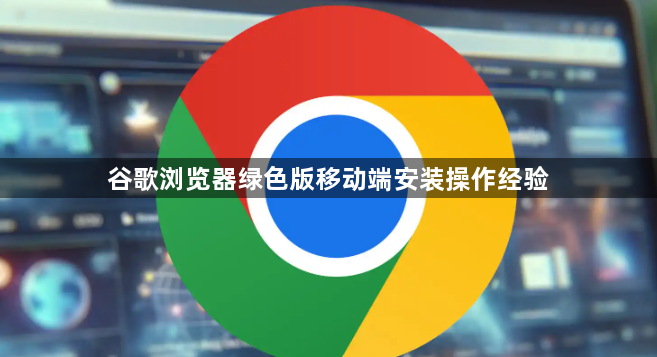 谷歌浏览器绿色版移动端安装操作经验1