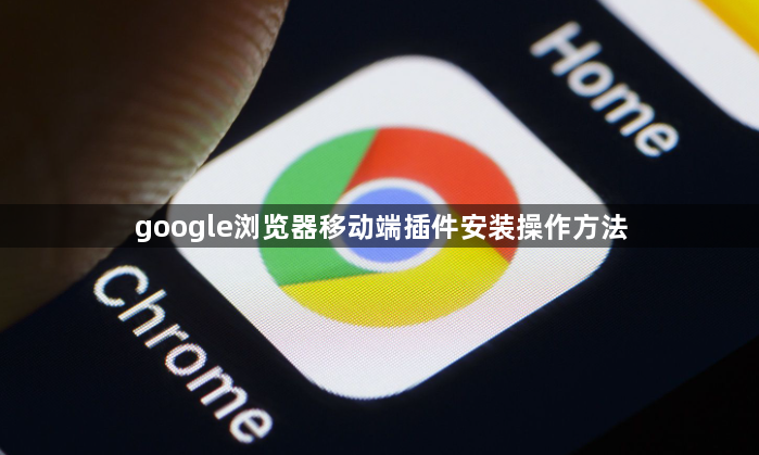 google浏览器移动端插件安装操作方法1