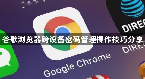 谷歌浏览器跨设备密码管理操作技巧分享1