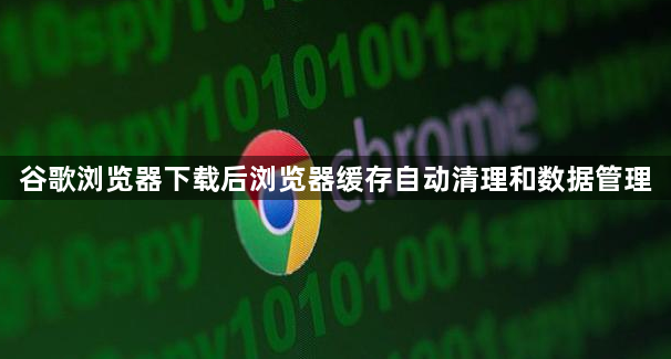 谷歌浏览器下载后浏览器缓存自动清理和数据管理1