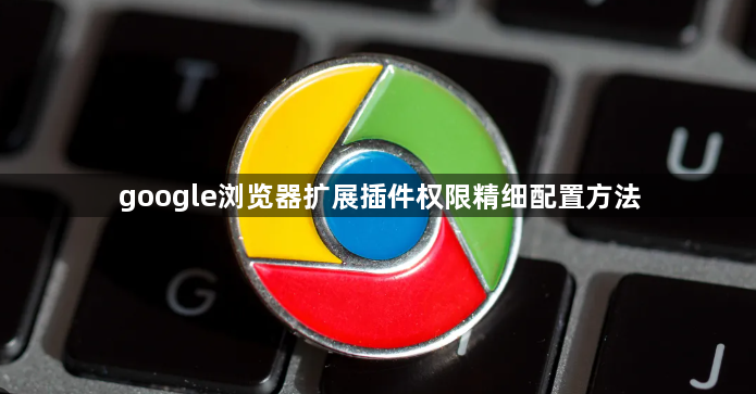 google浏览器扩展插件权限精细配置方法1