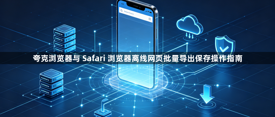 夸克浏览器与 Safari 浏览器离线网页批量导出保存操作指南1