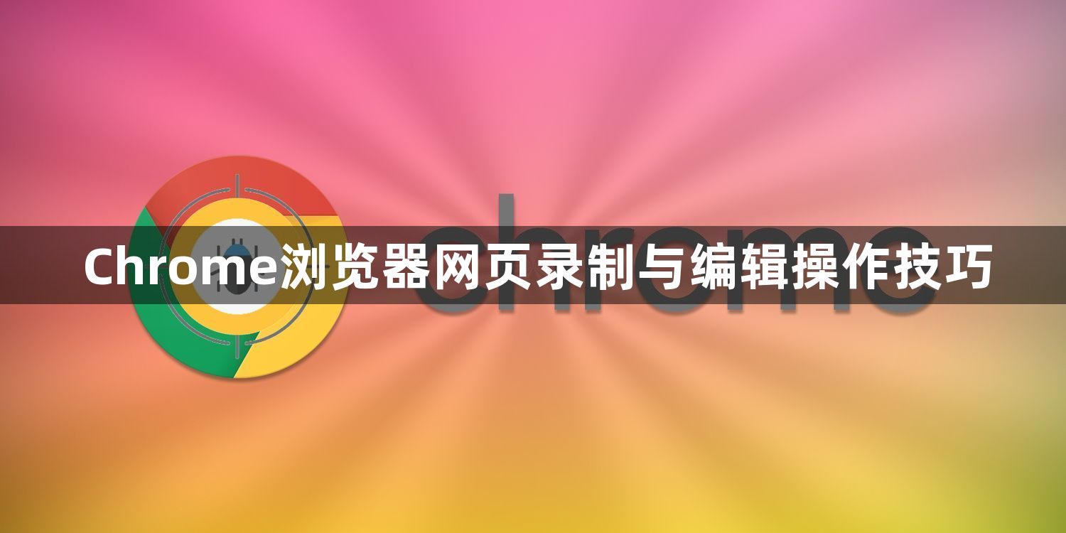 Chrome浏览器网页录制与编辑操作技巧1