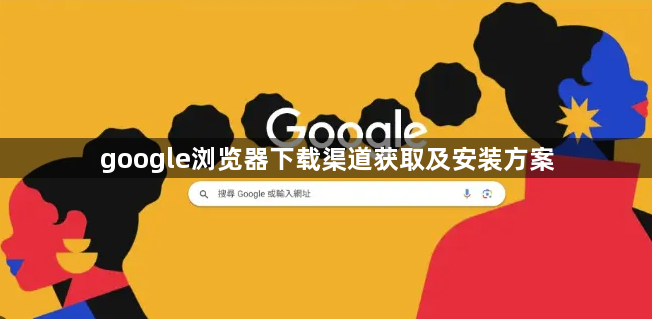 google浏览器下载渠道获取及安装方案1