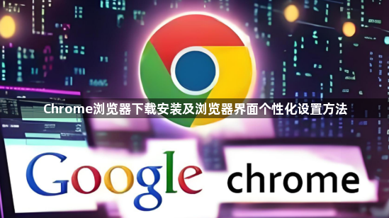 Chrome浏览器下载安装及浏览器界面个性化设置方法1