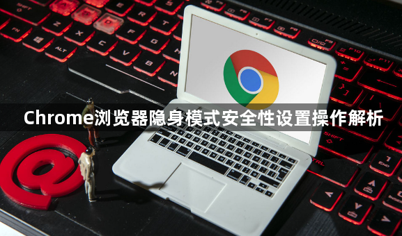 Chrome浏览器隐身模式安全性设置操作解析1