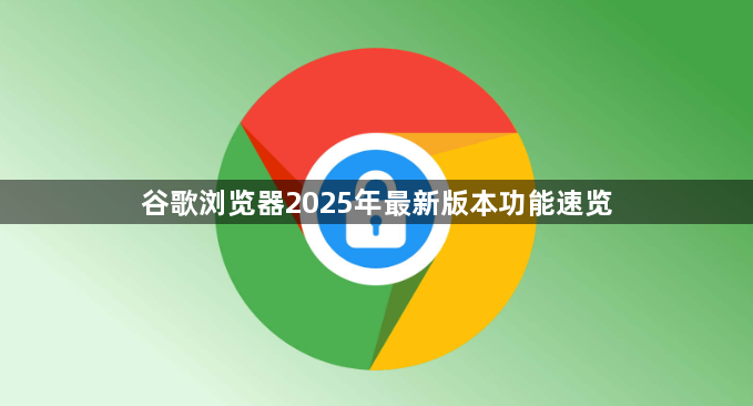谷歌浏览器2025年最新版本功能速览1