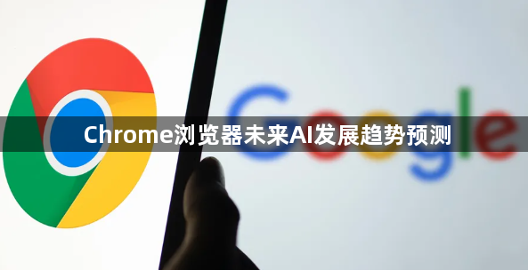 Chrome浏览器未来AI发展趋势预测1