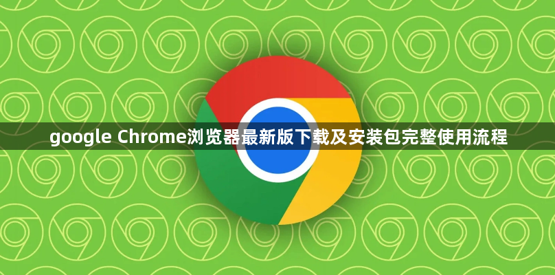 google Chrome浏览器最新版下载及安装包完整使用流程1