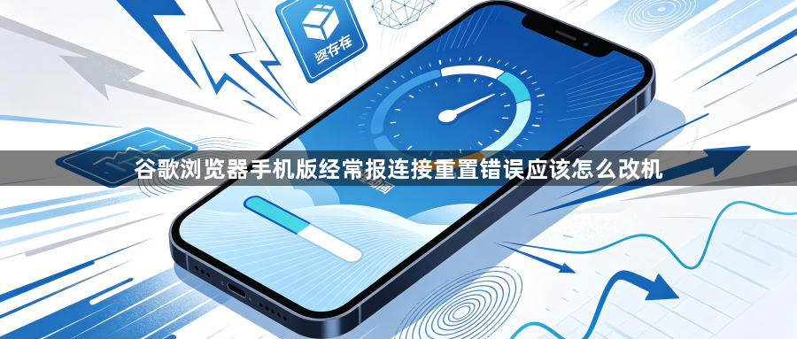 谷歌浏览器手机版经常报连接重置错误应该怎么改机1