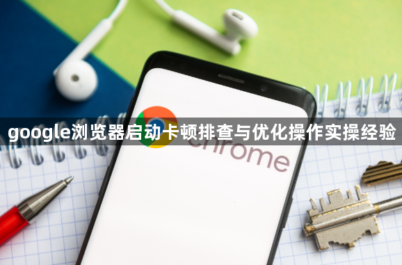 google浏览器启动卡顿排查与优化操作实操经验1