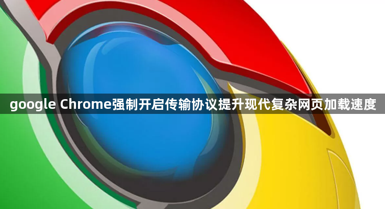 google Chrome强制开启传输协议提升现代复杂网页加载速度1
