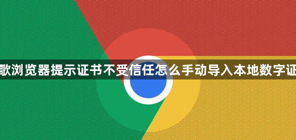谷歌浏览器提示证书不受信任怎么手动导入本地数字证书1
