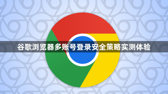 谷歌浏览器多账号登录安全策略实测体验1