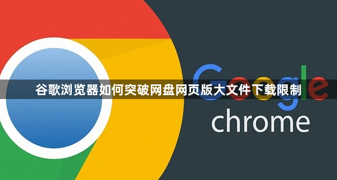 谷歌浏览器如何突破网盘网页版大文件下载限制1