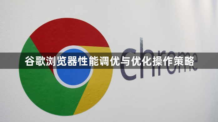 谷歌浏览器性能调优与优化操作策略1