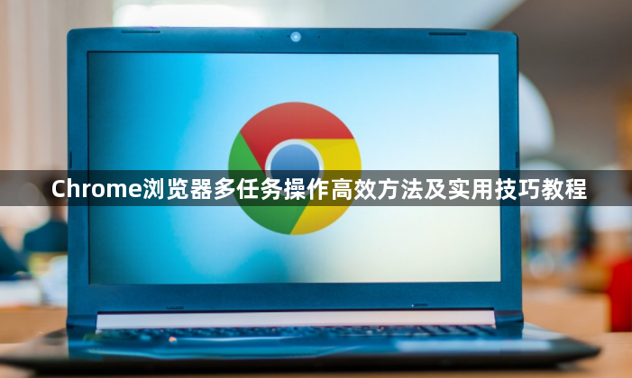 Chrome浏览器多任务操作高效方法及实用技巧教程1