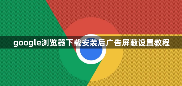 google浏览器下载安装后广告屏蔽设置教程1