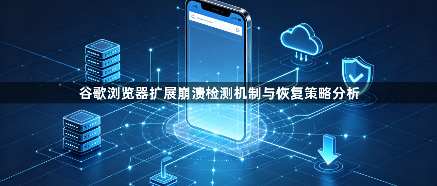 谷歌浏览器扩展崩溃检测机制与恢复策略分析1