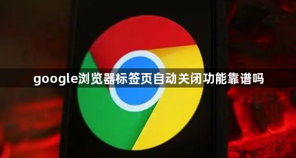 google浏览器标签页自动关闭功能靠谱吗1