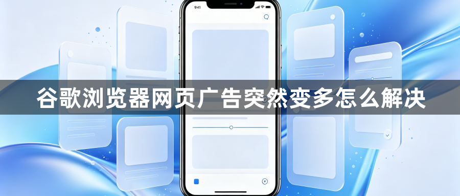 谷歌浏览器网页广告突然变多怎么解决1