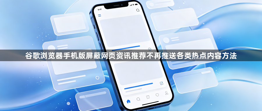 谷歌浏览器手机版屏蔽网页资讯推荐不再推送各类热点内容方法1