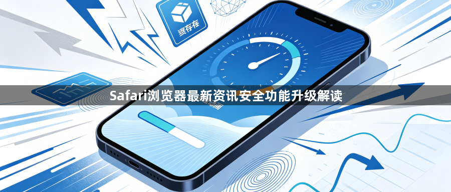 Safari浏览器最新资讯安全功能升级解读1