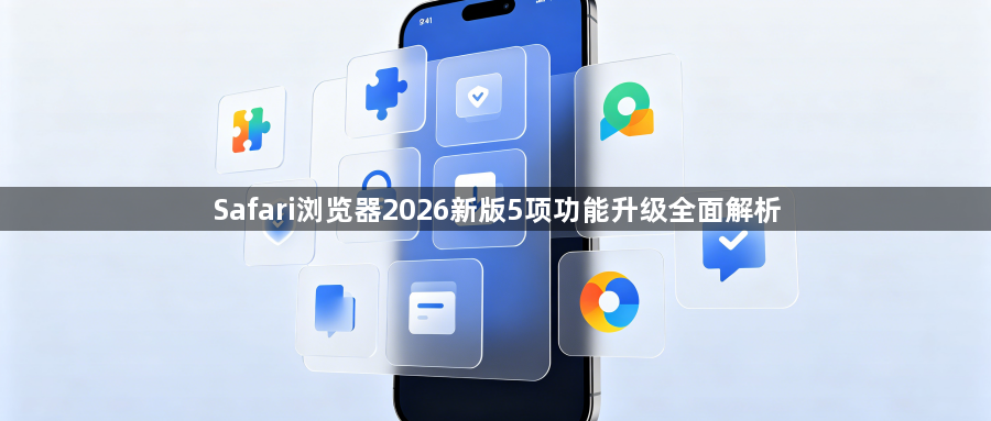 Safari浏览器2026新版5项功能升级全面解析1
