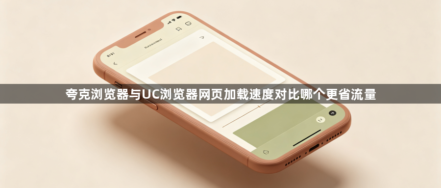 夸克浏览器与UC浏览器网页加载速度对比哪个更省流量1