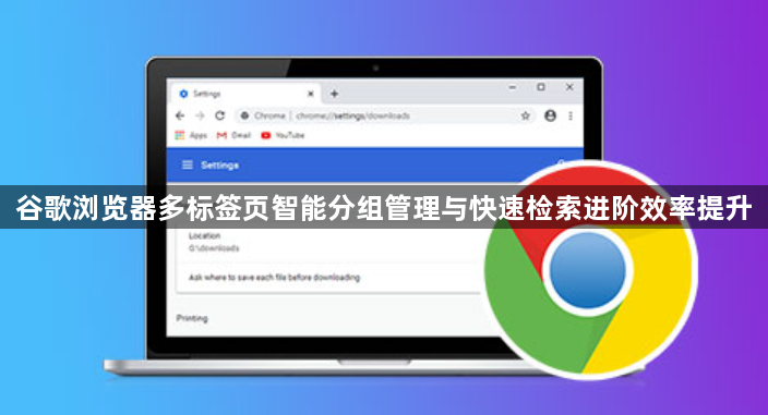 谷歌浏览器多标签页智能分组管理与快速检索进阶效率提升1