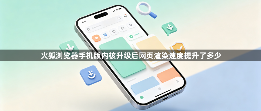 火狐浏览器手机版内核升级后网页渲染速度提升了多少1