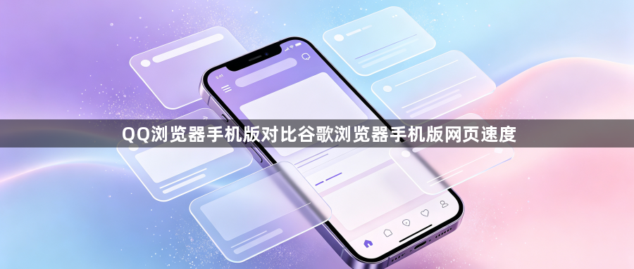 QQ浏览器手机版对比谷歌浏览器手机版网页速度1
