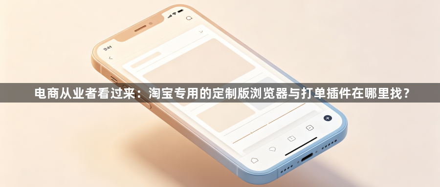 电商从业者看过来：淘宝专用的定制版浏览器与打单插件在哪里找？1