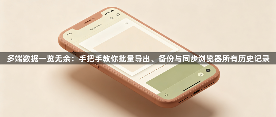 多端数据一览无余：手把手教你批量导出、备份与同步浏览器所有历史记录1