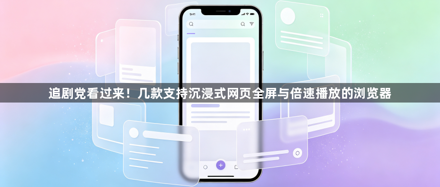 追剧党看过来！几款支持沉浸式网页全屏与倍速播放的浏览器1