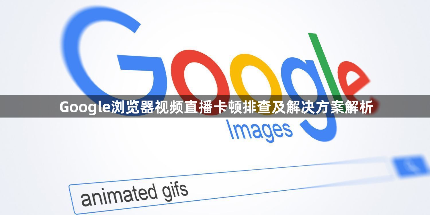 Google浏览器视频直播卡顿排查及解决方案解析1