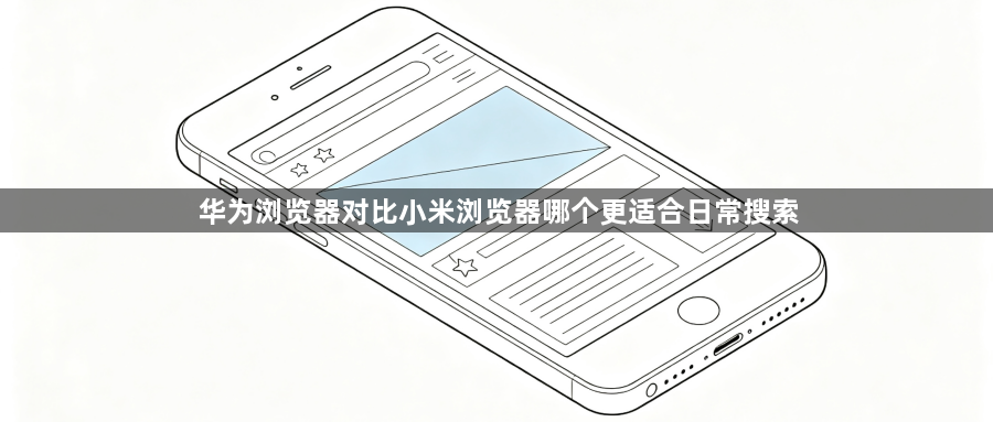 华为浏览器对比小米浏览器哪个更适合日常搜索1