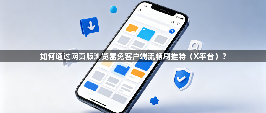 如何通过网页版浏览器免客户端流畅刷推特（X平台）？1