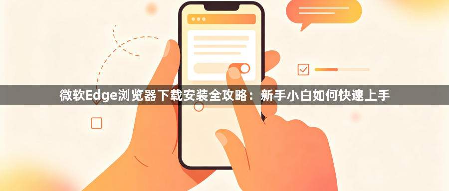 微软Edge浏览器下载安装全攻略:新手小白如何快速上手1