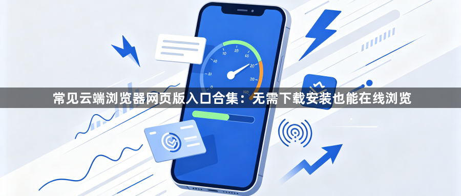 常见云端浏览器网页版入口合集：无需下载安装也能在线浏览1