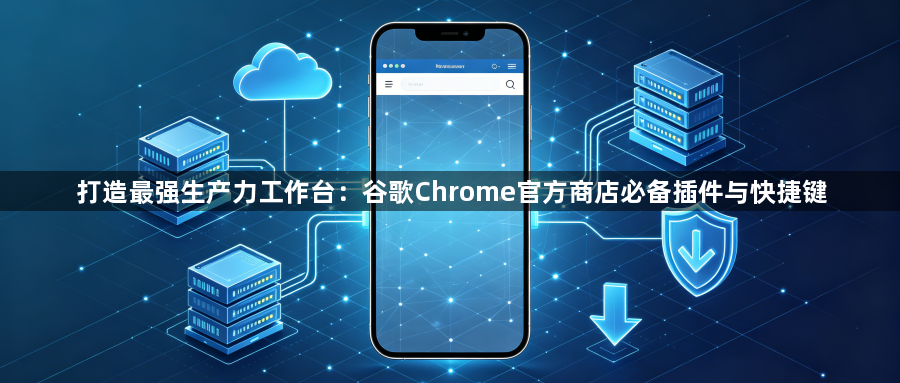 打造最强生产力工作台:谷歌Chrome官方商店必备插件与快捷键1