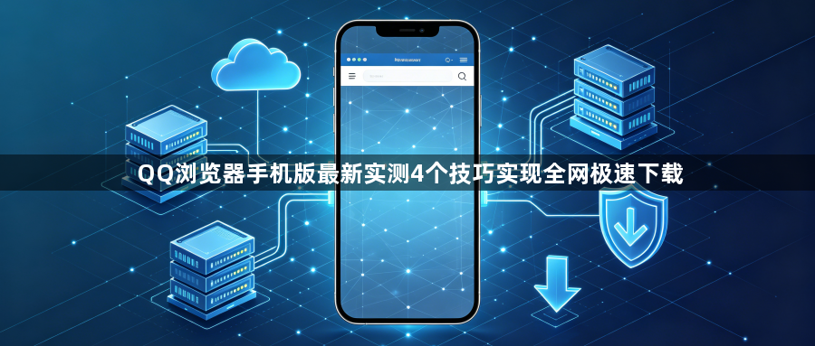 QQ浏览器手机版最新实测4个技巧实现全网极速下载1
