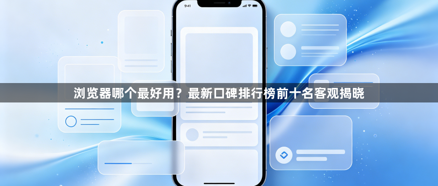 浏览器哪个最好用？最新口碑排行榜前十名客观揭晓1